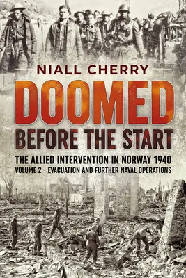 Doomed Before the Start - The Allied Intervention in Norway 1940, Volume 2 : Evacuation and Further Naval Operations (en anglais) - Doomed Before the Start - The Allied Intervention in Norway 1940, Volume 2: Evacuation and Further Naval Operations