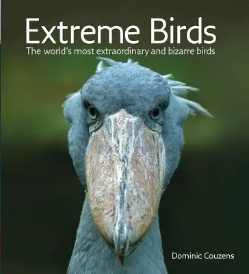 Oiseaux extrêmes : Les oiseaux les plus extraordinaires et les plus bizarres du monde - Extreme Birds: The World's Most Extraordinary and Bizarre Birds