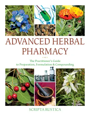 Pharmacie avancée à base de plantes : Le guide du praticien pour la préparation, la formulation et la préparation des médicaments - Advanced Herbal Pharmacy: The Practitioner's Guide to Preparation, Formulation and Compounding