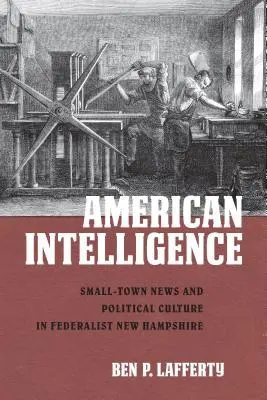 L'intelligence américaine : Les nouvelles des petites villes et la culture politique dans le New Hampshire fédéraliste - American Intelligence: Small-Town News and Political Culture in Federalist New Hampshire