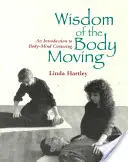 Sagesse du corps en mouvement : Une introduction au centrage corps-esprit - Wisdom of the Body Moving: An Introduction to Body-Mind Centering