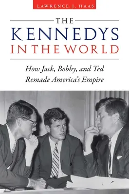 Les Kennedy dans le monde : comment Jack, Bobby et Ted ont refait l'empire de l'Amérique - The Kennedys in the World: How Jack, Bobby, and Ted Remade America's Empire