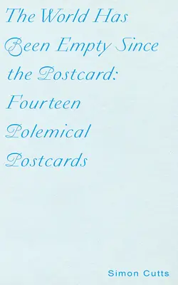 Le monde est vide depuis la carte postale : Quatorze cartes postales polémiques - The World Has Been Empty Since the Postcard: Fourteen Polemical Postcards
