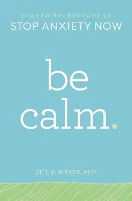 Soyez calme : Des techniques éprouvées pour mettre fin à l'anxiété - Be Calm: Proven Techniques to Stop Anxiety Now