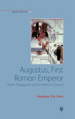 Auguste, premier empereur romain : Pouvoir, propagande et politique de survie - Augustus, First Roman Emperor: Power, Propaganda and the Politics of Survival