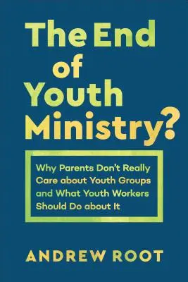 La fin du ministère de la jeunesse : Pourquoi les parents ne s'intéressent pas vraiment aux groupes de jeunes et ce que les animateurs de jeunesse devraient faire à ce sujet - The End of Youth Ministry?: Why Parents Don't Really Care about Youth Groups and What Youth Workers Should Do about It