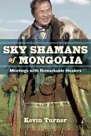 Les chamans du ciel de Mongolie : Rencontres avec des guérisseurs remarquables - Sky Shamans of Mongolia: Meetings with Remarkable Healers