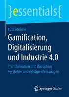 Gamification, Digitalisierung Und Industrie 4.0 : Transformation Und Disruption Verstehen Und Erfolgreich Managen - Gamification, Digitalisierung Und Industrie 4.0: Transformation Und Disruption Verstehen Und Erfolgreich Managen