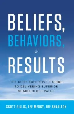 Croyances, comportements et résultats : Le guide du chef d'entreprise pour créer une valeur actionnariale supérieure - Beliefs, Behaviors, & Results: The Chief Executive's Guide to Delivering Superior Shareholder Value