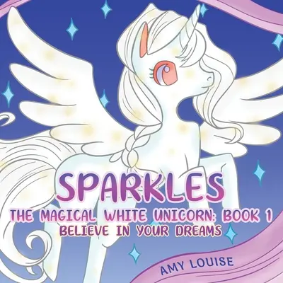 Sparkles, la licorne blanche magique : Livre 1 - Crois en tes rêves - Sparkles, the Magical White Unicorn: Book 1 - Believe in your dreams