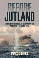 Avant le Jutland : La guerre navale dans les eaux de l'Europe du Nord, août 1914-février 1915 - Before Jutland: The Naval War in Northern European Waters, August 1914-February 1915