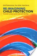 Réimaginer la protection de l'enfance : Vers un travail social humain avec les familles - Re-Imagining Child Protection: Towards Humane Social Work with Families