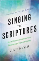 Chanter les Ecritures : Comment tous les croyants peuvent faire l'expérience de la percée, de l'espoir et de la guérison - Singing the Scriptures: How All Believers Can Experience Breakthrough, Hope and Healing