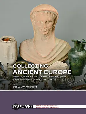 Collectionner l'Europe ancienne : Les musées nationaux et la recherche d'antiquités européennes au XIXe siècle et au début du XXe siècle - Collecting Ancient Europe: National Museums and the Search for European Antiquities in the 19th-Early 20th Century