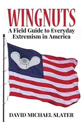 Wingnuts : Un guide de terrain sur l'extrémisme quotidien en Amérique - Wingnuts: A Field Guide to Everyday Extremism in America