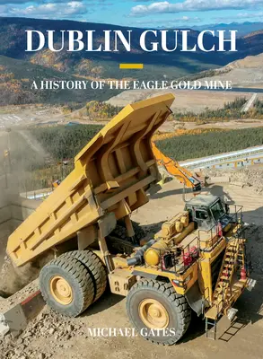 Dublin Gulch : Une histoire de la mine d'or Eagle - Dublin Gulch: A History of the Eagle Gold Mine