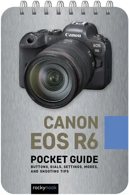 Canon EOS R6 : Guide de poche : Boutons, cadrans, réglages, modes et conseils de prise de vue - Canon EOS R6: Pocket Guide: Buttons, Dials, Settings, Modes, and Shooting Tips