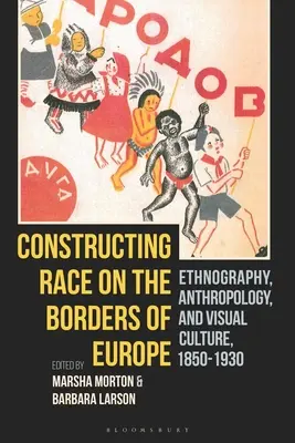 Construire la race aux frontières de l'Europe : Ethnographie, anthropologie et culture visuelle, 1850-1930 - Constructing Race on the Borders of Europe: Ethnography, Anthropology, and Visual Culture, 1850-1930