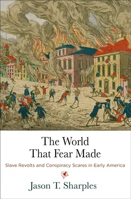 Le monde que la peur a créé : Révoltes d'esclaves et peur du complot dans l'Amérique ancienne - The World That Fear Made: Slave Revolts and Conspiracy Scares in Early America