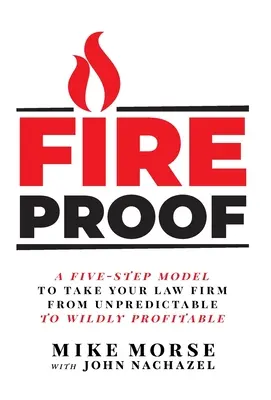 À l'épreuve du feu : Un modèle en cinq étapes pour faire passer votre cabinet d'avocat de l'imprévisible au sauvagement rentable - Fireproof: A Five-Step Model to Take Your Law Firm from Unpredictable to Wildly Profitable