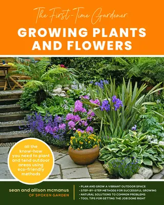 Le jardinier débutant : Cultiver des plantes et des fleurs : Tout le savoir-faire nécessaire pour planter et entretenir des espaces extérieurs en utilisant des méthodes respectueuses de l'environnement - The First-Time Gardener: Growing Plants and Flowers: All the Know-How You Need to Plant and Tend Outdoor Areas Using Eco-Friendly Methods