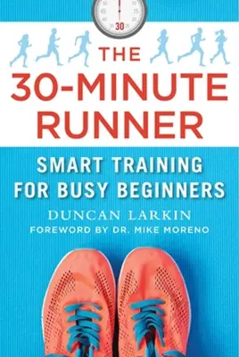 Le coureur de 30 minutes : Un entraînement intelligent pour les débutants occupés - The 30-Minute Runner: Smart Training for Busy Beginners