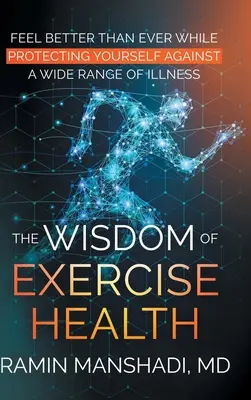 La sagesse de l'exercice physique : Se sentir mieux que jamais tout en se protégeant contre un large éventail de maladies. - The Wisdom of Exercise Health: Feel Better Than Ever While Protecting Yourself Against A Wide Range of Illnesses.