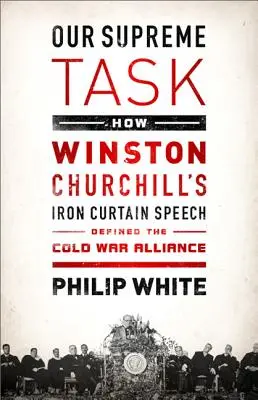 Notre tâche suprême : Comment le discours de Winston Churchill sur le rideau de fer a défini l'alliance de la guerre froide - Our Supreme Task: How Winston Churchill's Iron Curtain Speech Defined the Cold War Alliance