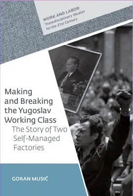 Faire et défaire la classe ouvrière yougoslave : L'histoire de deux usines autogérées - Making and Breaking the Yugoslav Working Class: The Story of Two Self-Managed Factories