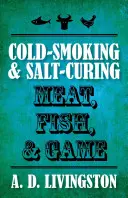 Fumage à froid et salage de la viande, du poisson et du gibier - Cold-Smoking & Salt-Curing Meat, Fish, & Game