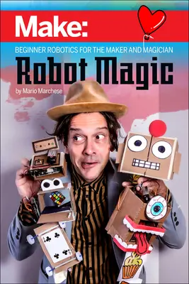 Robot Magic : Robotique d'initiation pour le créateur et le magicien - Robot Magic: Beginner Robotics for the Maker and Magician