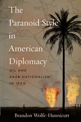 Le style paranoïaque dans la diplomatie américaine : Pétrole et nationalisme arabe en Irak - The Paranoid Style in American Diplomacy: Oil and Arab Nationalism in Iraq