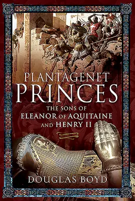 Les princes Plantagenêt : Les fils d'Aliénor d'Aquitaine et d'Henri II - Plantagenet Princes: The Sons of Eleanor of Aquitaine and Henry II