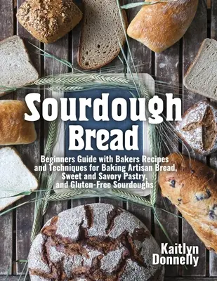 Pain au levain : Guide pour débutants avec recettes et techniques de boulangerie artisanale, pâtisserie sucrée et salée, et sans gluten. - Sourdough Bread: Beginners Guide with Bakers Recipes and Techniques for Baking Artisan Bread, Sweet and Savory Pastry, and Gluten Free