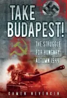 Prenez Budapest ! La lutte pour la Hongrie, automne 1944 - Take Budapest!: The Struggle for Hungary, Autumn 1944