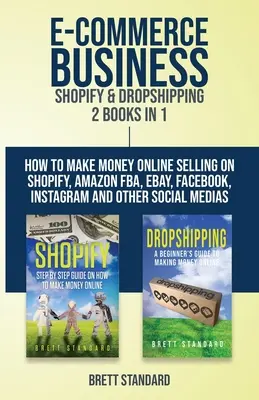 E-Commerce Business - Shopify & Dropshipping : 2 livres en 1 : Comment gagner de l'argent en ligne en vendant sur Shopify, Amazon FBA, eBay, Facebook, Instagram et autres. - E-Commerce Business - Shopify & Dropshipping: 2 Books in 1: How to Make Money Online Selling on Shopify, Amazon FBA, eBay, Facebook, Instagram and Oth