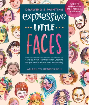 Dessiner et peindre des petits visages expressifs : Techniques étape par étape pour créer des personnes et des portraits avec de la personnalité--Explorer l'aquarelle, l'encre, la peinture à l'huile, la peinture à l'huile, etc. - Drawing and Painting Expressive Little Faces: Step-By-Step Techniques for Creating People and Portraits with Personality--Explore Watercolors, Inks, M