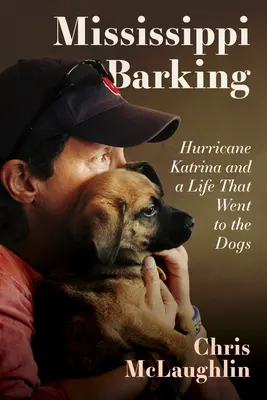 Les aboiements du Mississippi : l'ouragan Katrina et une vie qui a basculé vers les chiens - Mississippi Barking: Hurricane Katrina and a Life That Went to the Dogs