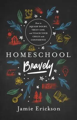 Homeschool Bravely : Comment chasser le doute, faire confiance à Dieu et enseigner à votre enfant en toute confiance - Homeschool Bravely: How to Squash Doubt, Trust God, and Teach Your Child with Confidence