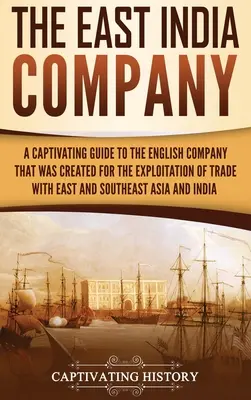 La Compagnie des Indes orientales : Un guide captivant sur la compagnie anglaise créée pour exploiter le commerce avec l'Asie de l'Est et du Sud-Est. - The East India Company: A Captivating Guide to the English Company That Was Created for the Exploitation of Trade with East and Southeast Asia