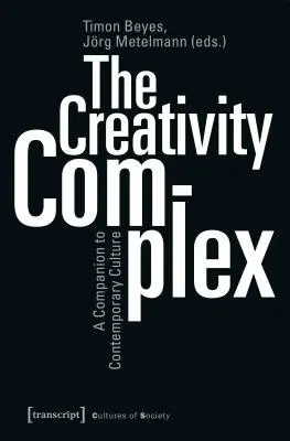 Le complexe de la créativité : Un compagnon de la culture contemporaine - The Creativity Complex: A Companion to Contemporary Culture