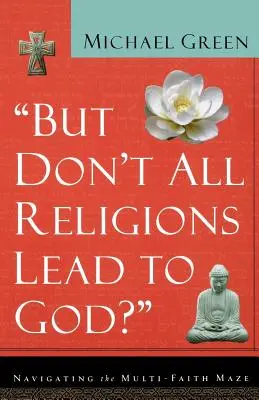 Mais toutes les religions ne mènent-elles pas à Dieu ? Naviguer dans le labyrinthe multiconfessionnel - But Don't All Religions Lead to God?: Navigating the Multi-Faith Maze