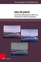 Eden Fur Jeden ? Touristische Sehnsuchtsorte in Mittel- Und Osteuropa Von 1945 Bis Zur Gegenwart - Eden Fur Jeden?: Touristische Sehnsuchtsorte in Mittel- Und Osteuropa Von 1945 Bis Zur Gegenwart