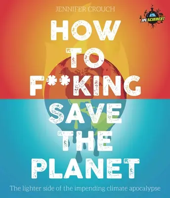 Comment sauver la planète : La face cachée de l'apocalypse climatique - How to F***ing Save the Planet: The Lighter Side of the Climate Apocalypse