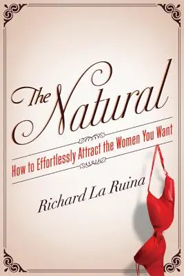 Le naturel : comment attirer sans effort les femmes que vous voulez - The Natural: How to Effortlessly Attract the Women You Want
