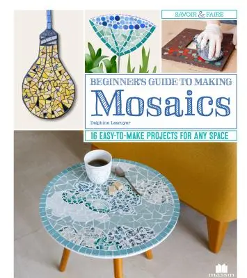 Guide du débutant pour la réalisation de mosaïques : 16 projets faciles à réaliser pour n'importe quel espace - Beginner's Guide to Making Mosaics: 16 Easy-To-Make Projects for Any Space