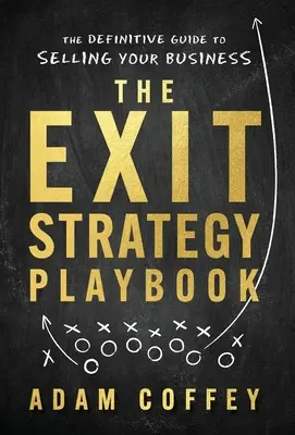 Le livre de stratégie de sortie : Le guide définitif de la vente d'entreprise - The Exit-Strategy Playbook: The Definitive Guide to Selling Your Business
