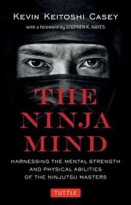 L'esprit ninja : exploiter la force mentale et les capacités physiques des maîtres du ninjutsu - The Ninja Mind: Harnessing the Mental Strength and Physical Abilities of the Ninjutsu Masters