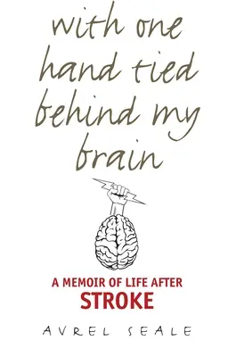 Avec une main attachée derrière mon cerveau : Une mémoire de la vie après un accident vasculaire cérébral - With One Hand Tied Behind My Brain: A Memoir of Life After Stroke