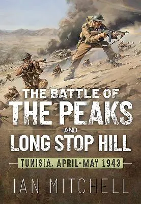 La bataille des pitons et de la colline de Long Stop : Tunisie, avril-mai 1943 - The Battle of the Peaks and Long Stop Hill: Tunisia, April-May 1943